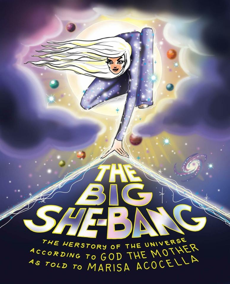 The Big She-Bang: The Herstory of the Universe According To God the Mother As Told To Marisa Acocella