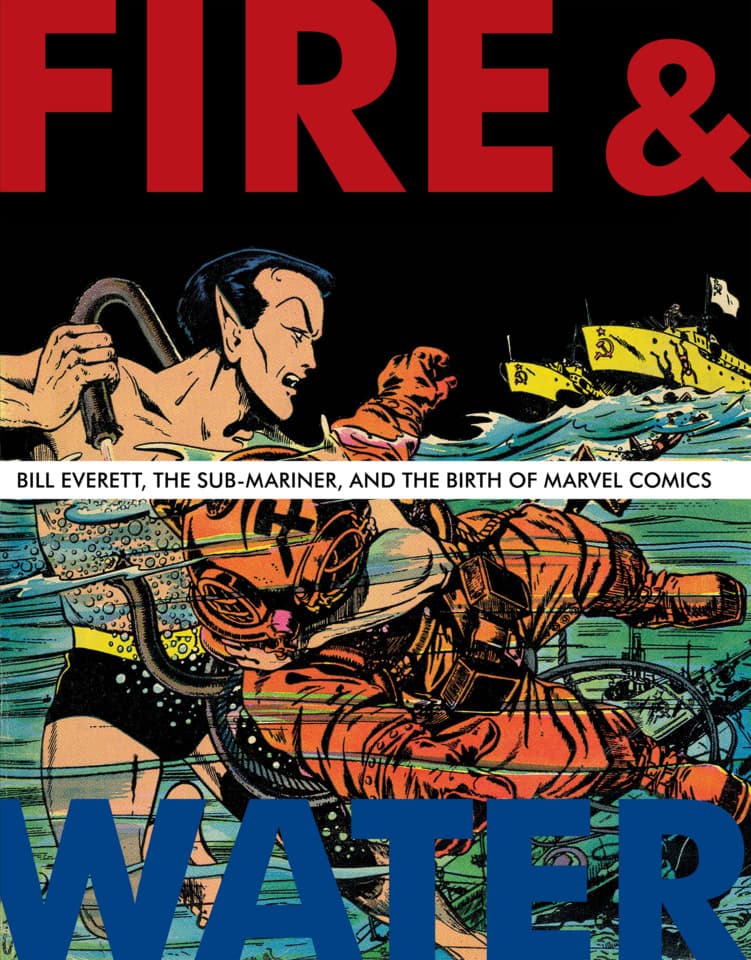 Fire & Water: Bill Everett, The Sub-Mariner & The Birth of Marvel Comics